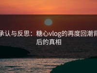 承认与反思：糖心vlog的再度回潮背后的真相