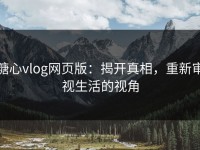 糖心vlog网页版：揭开真相，重新审视生活的视角