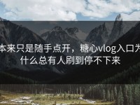 本来只是随手点开，糖心vlog入口为什么总有人刷到停不下来