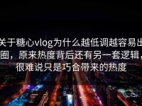 关于糖心vlog为什么越低调越容易出圈，原来热度背后还有另一套逻辑，很难说只是巧合带来的热度