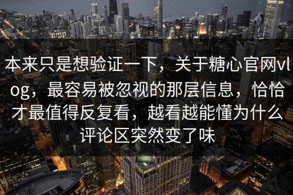 本来只是想验证一下，关于糖心官网vlog，最容易被忽视的那层信息，恰恰才最值得反复看，越看越能懂为什么评论区突然变了味