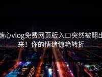 糖心vlog免费网页版入口突然被翻出来！你的情绪惊艳转折
