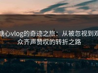 糖心vlog的奇迹之旅：从被忽视到观众齐声赞叹的转折之路