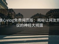 糖心vlog免费网页版：揭秘让网友热议的神经大揭露