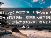 糖心vlog免费网页版：为什么会有人看完后情绪失控，看懂的人基本都愣了一下，别怪大家反应大，确实有触发点