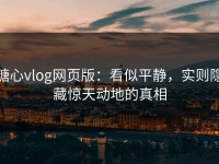 糖心vlog网页版：看似平静，实则隐藏惊天动地的真相