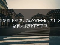 别急着下结论，糖心官网vlog为什么总有人刷到停不下来