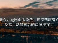 糖心vlog网页版免费：这次热度有点反常，动静背后的深层次探讨