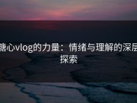 糖心vlog的力量：情绪与理解的深层探索