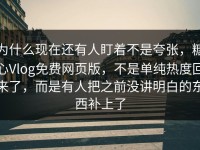 为什么现在还有人盯着不是夸张，糖心Vlog免费网页版，不是单纯热度回来了，而是有人把之前没讲明白的东西补上了