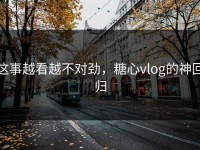 这事越看越不对劲，糖心vlog的神回归