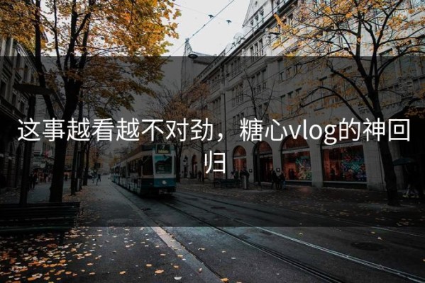 这事越看越不对劲，糖心vlog的神回归