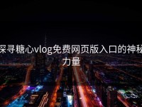 探寻糖心vlog免费网页版入口的神秘力量