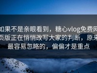 如果不是亲眼看到，糖心vlog免费网页版正在悄悄改写大家的判断，原来最容易忽略的，偏偏才是重点