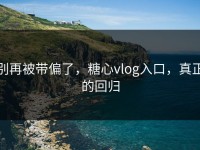 别再被带偏了，糖心vlog入口，真正的回归