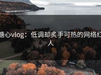 糖心vlog：低调却炙手可热的网络红人