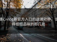 糖心vlog新官方入口的这波动静，值得细细品味的那几处