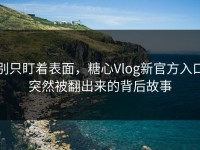 别只盯着表面，糖心Vlog新官方入口突然被翻出来的背后故事