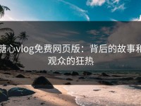 糖心vlog免费网页版：背后的故事和观众的狂热