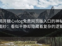 揭开糖心vlog免费网页版入口的神秘面纱：看似平静却隐藏着复杂的逻辑