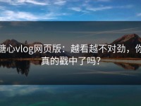 糖心vlog网页版：越看越不对劲，你真的戳中了吗？