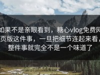如果不是亲眼看到，糖心vlog免费网页版这件事，一旦把细节连起来看，整件事就完全不是一个味道了