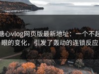 糖心vlog网页版最新地址：一个不起眼的变化，引发了轰动的连锁反应