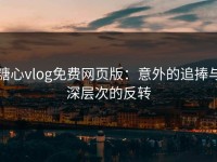 糖心vlog免费网页版：意外的追捧与深层次的反转