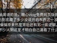 最离谱的是，糖心vlog免费网页版背后到底藏了多少没说开的东西这一波，偏偏原来热度背后还有另一套逻辑，不少人到这里才明白自己漏看了什么