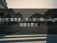 别只盯着表面，深入探讨糖心vlog的深层次意义