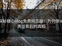 探秘糖心Vlog免费网页版：为何情绪满溢背后的真相