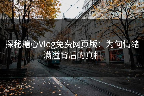 探秘糖心Vlog免费网页版：为何情绪满溢背后的真相