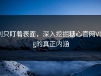 别只盯着表面，深入挖掘糖心官网Vlog的真正内涵