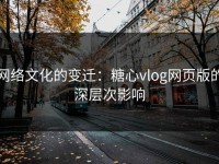 网络文化的变迁：糖心vlog网页版的深层次影响