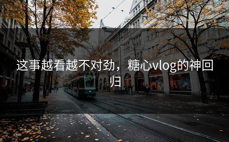 这事越看越不对劲,糖心vlog的神回归 这事越看越不对劲,糖心vlog的神回归