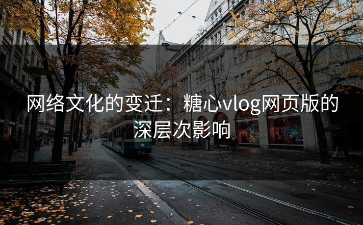 网络文化的变迁：糖心vlog网页版的深层次影响