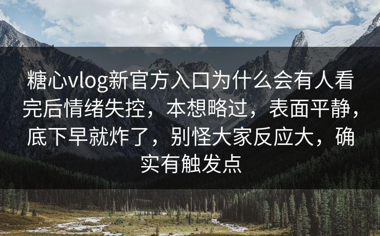 糖心vlog新官方入口为什么会有人看完后情绪失控,本想略过,表面平静,底下早就炸了,别怪大家反应大,确实有触发点 糖心vlog新官方入口为什么会有人看完后情绪失控,本想略过,表面平静,底下早就炸了,别怪大家反应大,确实有触发点