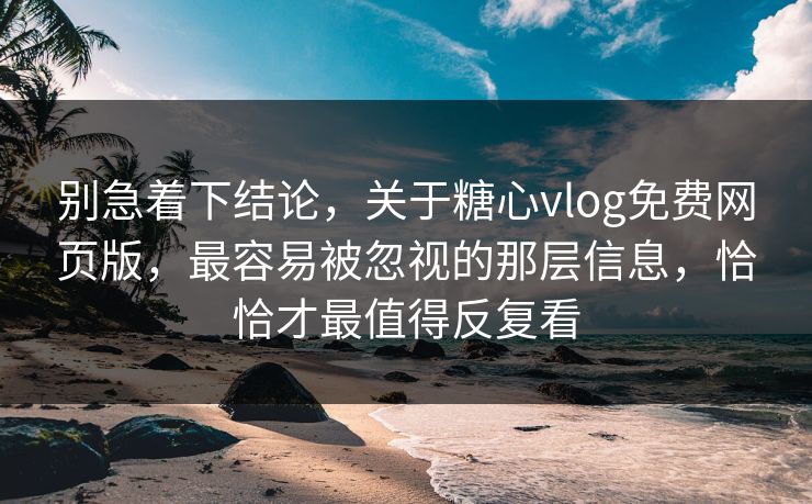别急着下结论,关于糖心vlog免费网页版,最容易被忽视的那层信息,恰恰才最值得反复看 别急着下结论,关于糖心vlog免费网页版,最容易被忽视的那层信息,恰恰才最值得反复看