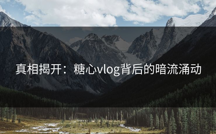 真相揭开：糖心vlog背后的暗流涌动