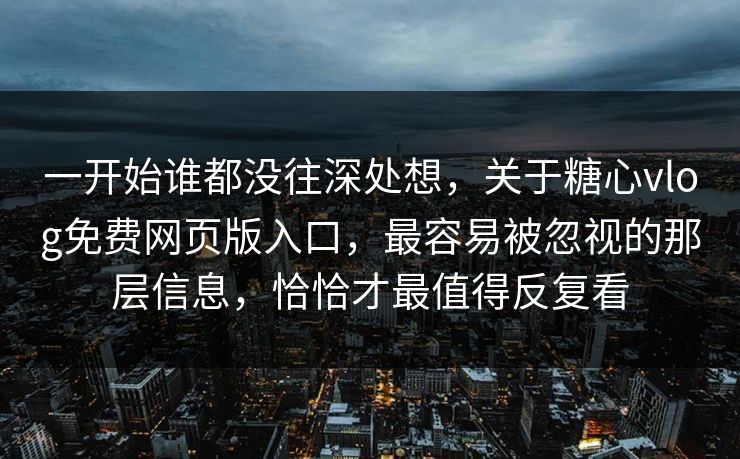 一开始谁都没往深处想,关于糖心vlog免费网页版入口,最容易被忽视的那层信息,恰恰才最值得反复看 一开始谁都没往深处想,关于糖心vlog免费网页版入口,最容易被忽视的那层信息,恰恰才最值得反复看