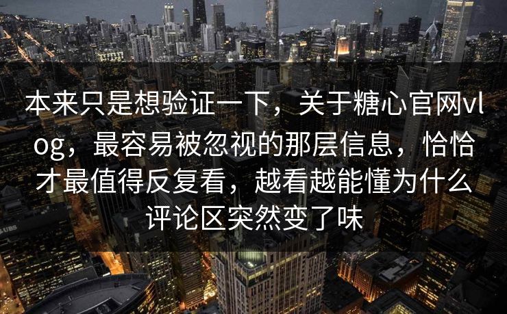 本来只是想验证一下，关于糖心官网vlog，最容易被忽视的那层信息，恰恰才最值得反复看，越看越能懂为什么评论区突然变了味