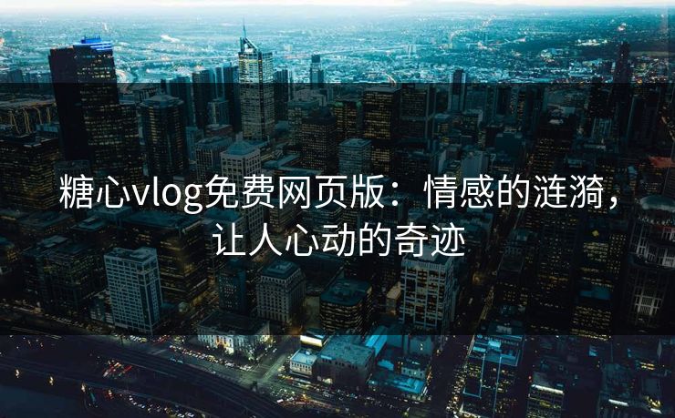 糖心vlog免费网页版:情感的涟漪,让人心动的奇迹 糖心vlog免费网页版:情感的涟漪,让人心动的奇迹